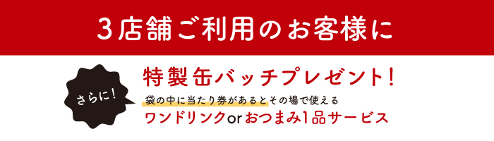 3店舗ご利用のお客様に特製缶バッチプレゼント！さらに！袋の中に当たり券があるとその場で使えるワンドリンクorおつまみ1品サービス