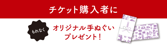 チケット購入者にもれなくオリジナル手ぬぐいプレゼント！